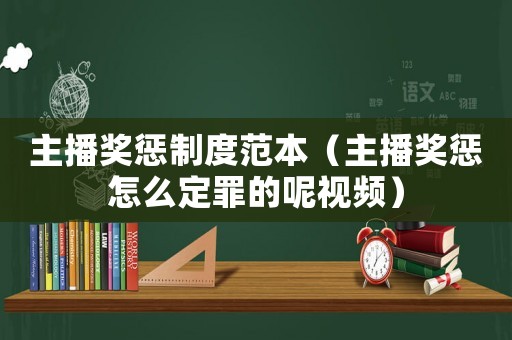主播獎(jiǎng)懲制度范本（主播獎(jiǎng)懲怎么定罪的呢視頻）