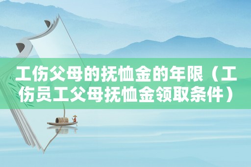 工傷父母的撫恤金的年限（工傷員工父母撫恤金領(lǐng)取條件）