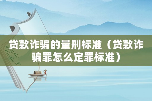 貸款詐騙的量刑標(biāo)準(zhǔn)（貸款詐騙罪怎么定罪標(biāo)準(zhǔn)）