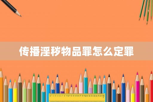 傳播淫穢物品罪怎么定罪