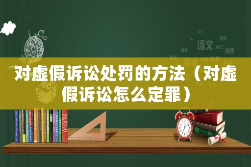 對(duì)虛假訴訟處罰的方法（對(duì)虛假訴訟怎么定罪）