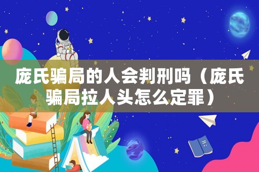 龐氏騙局的人會判刑嗎（龐氏騙局拉人頭怎么定罪）