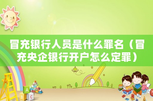 冒充銀行人員是什么罪名（冒充央企銀行開戶怎么定罪）
