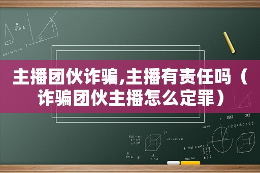 主播團(tuán)伙詐騙,主播有責(zé)任嗎（詐騙團(tuán)伙主播怎么定罪）
