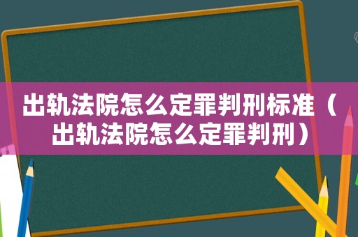 出軌法院怎么定罪判刑標(biāo)準(zhǔn)（出軌法院怎么定罪判刑）