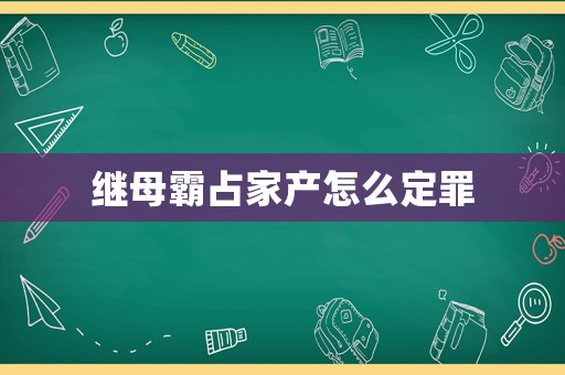 繼母霸占家產(chǎn)怎么定罪