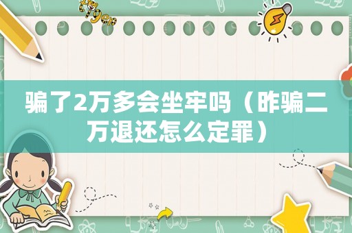 騙了2萬(wàn)多會(huì)坐牢嗎（昨騙二萬(wàn)退還怎么定罪）