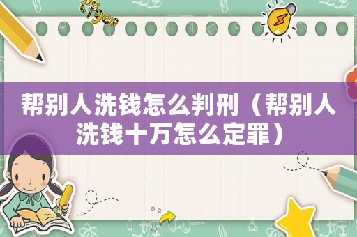 幫別人洗錢怎么判刑（幫別人洗錢十萬(wàn)怎么定罪）