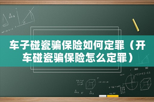 車子碰瓷騙保險如何定罪（開車碰瓷騙保險怎么定罪）