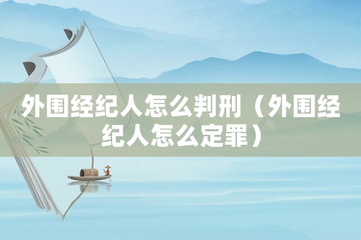 外圍經(jīng)紀(jì)人怎么判刑（外圍經(jīng)紀(jì)人怎么定罪）