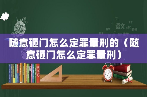 隨意砸門(mén)怎么定罪量刑的（隨意砸門(mén)怎么定罪量刑）