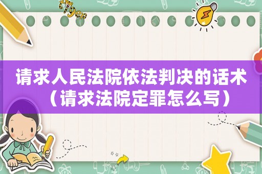 請(qǐng)求人民法院依法判決的話術(shù)（請(qǐng)求法院定罪怎么寫）