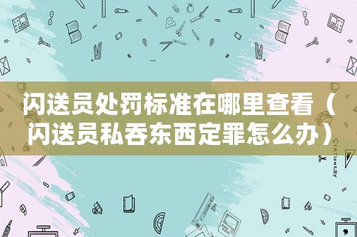 閃送員處罰標(biāo)準(zhǔn)在哪里查看（閃送員私吞?hào)|西定罪怎么辦）