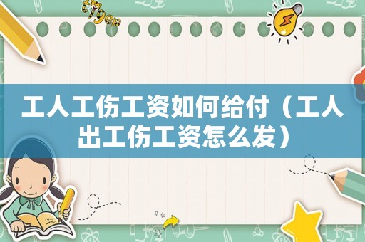 工人工傷工資如何給付（工人出工傷工資怎么發(fā)）