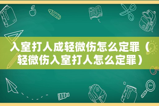 入室打人成輕微傷怎么定罪（輕微傷入室打人怎么定罪）