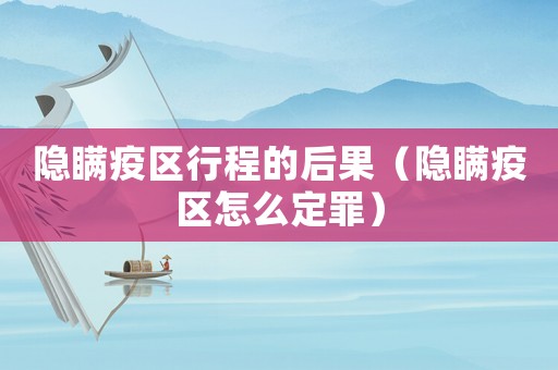 隱瞞疫區(qū)行程的后果（隱瞞疫區(qū)怎么定罪）
