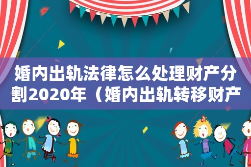 婚內(nèi)出軌法律怎么處理財(cái)產(chǎn)分割2020年（婚內(nèi)出軌轉(zhuǎn)移財(cái)產(chǎn)怎么定罪）