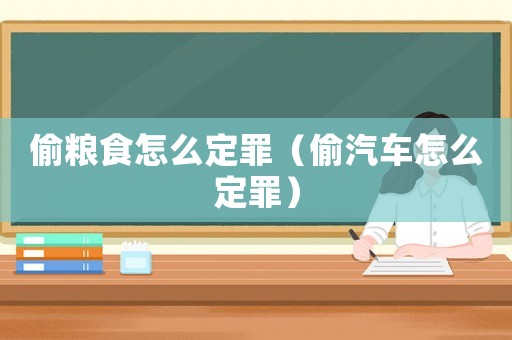 偷糧食怎么定罪（偷汽車(chē)怎么定罪）