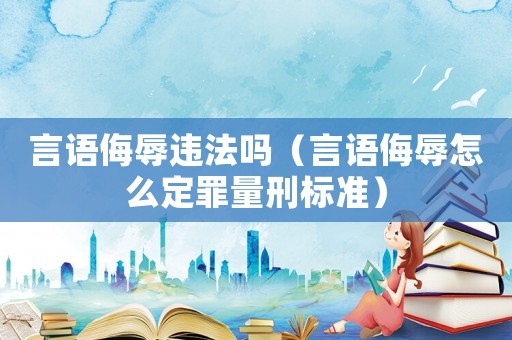 言語侮辱違法嗎（言語侮辱怎么定罪量刑標(biāo)準(zhǔn)）