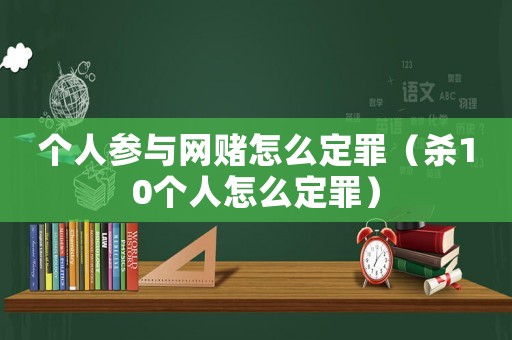 個(gè)人參與網(wǎng)賭怎么定罪（殺10個(gè)人怎么定罪）