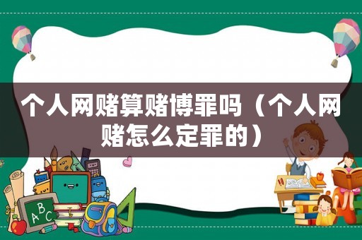 個人網(wǎng)賭算賭博罪嗎（個人網(wǎng)賭怎么定罪的）