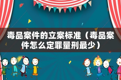 毒品案件的立案標(biāo)準(zhǔn)（毒品案件怎么定罪量刑最少）