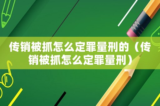 傳銷被抓怎么定罪量刑的（傳銷被抓怎么定罪量刑）