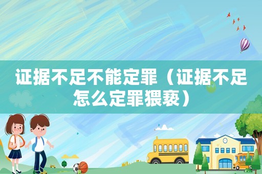 證據(jù)不足不能定罪（證據(jù)不足怎么定罪猥褻）