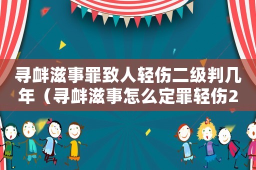 尋釁滋事罪致人輕傷二級(jí)判幾年（尋釁滋事怎么定罪輕傷2級(jí)）