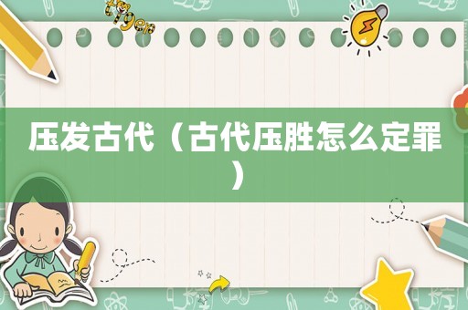 壓發(fā)古代（古代壓勝怎么定罪）