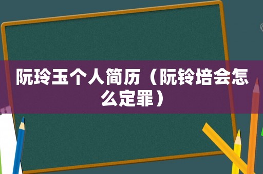 阮玲玉個(gè)人簡歷（阮鈴培會怎么定罪）
