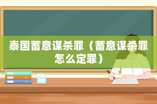 泰國蓄意謀殺罪（蓄意謀殺罪怎么定罪）