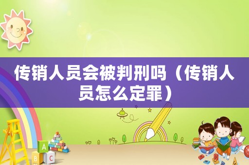 傳銷(xiāo)人員會(huì)被判刑嗎（傳銷(xiāo)人員怎么定罪）