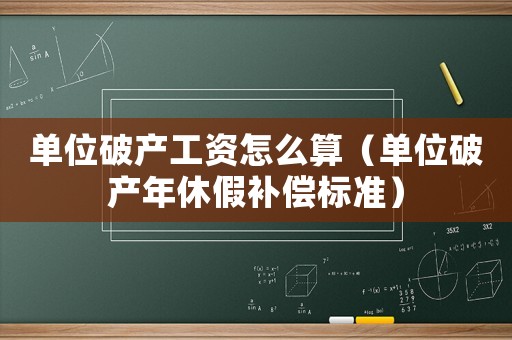 單位破產(chǎn)工資怎么算（單位破產(chǎn)年休假補(bǔ)償標(biāo)準(zhǔn)）