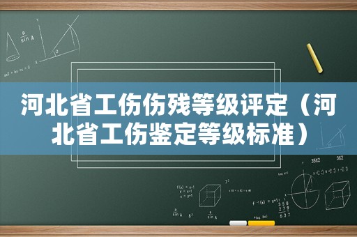 河北省工傷傷殘等級(jí)評定（河北省工傷鑒定等級(jí)標(biāo)準(zhǔn)）