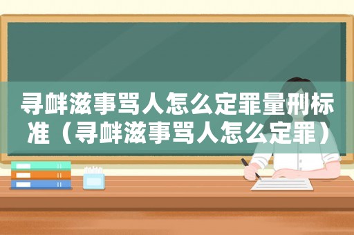 尋釁滋事罵人怎么定罪量刑標(biāo)準(zhǔn)（尋釁滋事罵人怎么定罪）