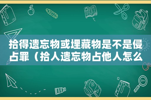 拾得遺忘物或埋藏物是不是侵占罪（拾人遺忘物占他人怎么定罪）