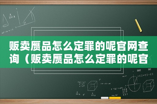 販賣贗品怎么定罪的呢官網(wǎng)查詢（販賣贗品怎么定罪的呢官網(wǎng)）