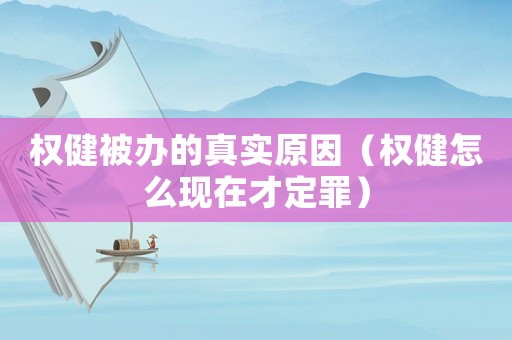 權(quán)健被辦的真實(shí)原因（權(quán)健怎么現(xiàn)在才定罪）