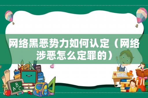 網(wǎng)絡(luò)黑惡勢(shì)力如何認(rèn)定（網(wǎng)絡(luò)涉惡怎么定罪的）
