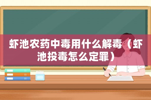 蝦池農(nóng)藥中毒用什么解毒（蝦池投毒怎么定罪）