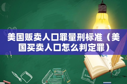 美國(guó)販賣人口罪量刑標(biāo)準(zhǔn)（美國(guó)買賣人口怎么判定罪）