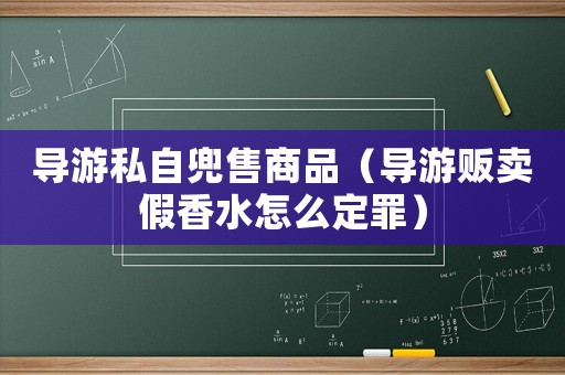 導(dǎo)游私自兜售商品（導(dǎo)游販賣假香水怎么定罪）