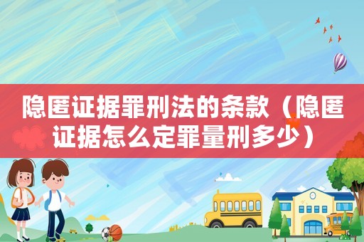 隱匿證據(jù)罪刑法的條款（隱匿證據(jù)怎么定罪量刑多少）