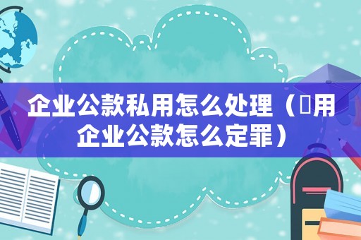 企業(yè)公款私用怎么處理（揤用企業(yè)公款怎么定罪）