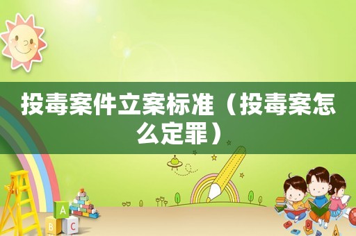 投毒案件立案標(biāo)準(zhǔn)（投毒案怎么定罪）