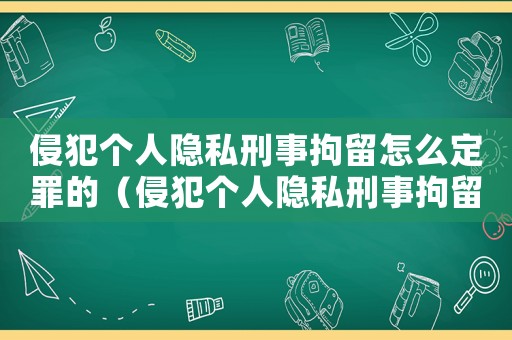 侵犯個(gè)人隱私刑事拘留怎么定罪的（侵犯個(gè)人隱私刑事拘留怎么定罪）