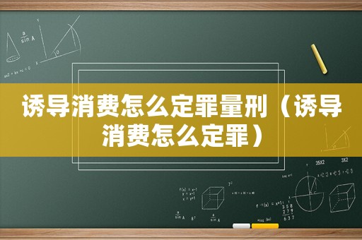 誘導(dǎo)消費(fèi)怎么定罪量刑（誘導(dǎo)消費(fèi)怎么定罪）