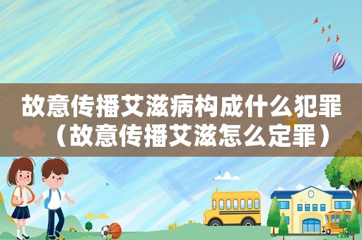 故意傳播艾滋病構(gòu)成什么犯罪（故意傳播艾滋怎么定罪）