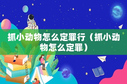 抓小動物怎么定罪行（抓小動物怎么定罪）